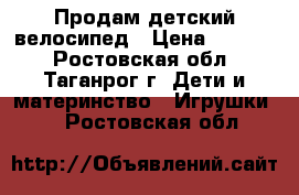 Продам детский велосипед › Цена ­ 1 800 - Ростовская обл., Таганрог г. Дети и материнство » Игрушки   . Ростовская обл.